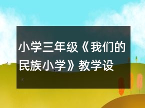 小學三年級《我們的民族小學》教學設(shè)計一等獎