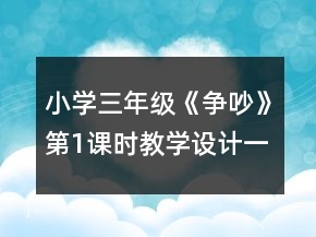 小學(xué)三年級(jí)《爭(zhēng)吵》第1課時(shí)教學(xué)設(shè)計(jì)一等獎(jiǎng)