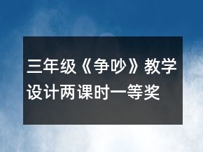 三年級(jí)《爭(zhēng)吵》教學(xué)設(shè)計(jì)兩課時(shí)一等獎(jiǎng)