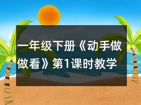 一年級(jí)下冊(cè)《動(dòng)手做做看》第1課時(shí)教學(xué)設(shè)計(jì)一等獎(jiǎng)