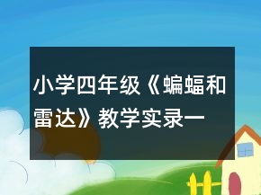 小學(xué)四年級《蝙蝠和雷達(dá)》教學(xué)實錄一等獎