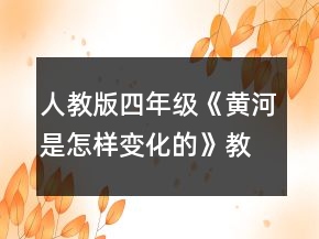 人教版四年級(jí)《黃河是怎樣變化的》教學(xué)設(shè)計(jì)一等獎(jiǎng)