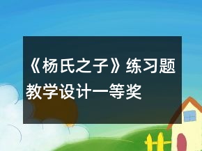 《楊氏之子》練習(xí)題教學(xué)設(shè)計(jì)一等獎(jiǎng)