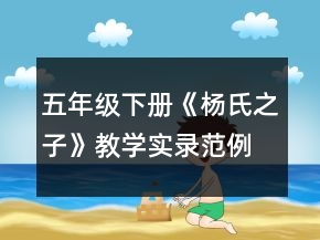 五年級(jí)下冊(cè)《楊氏之子》教學(xué)實(shí)錄范例一等獎(jiǎng)