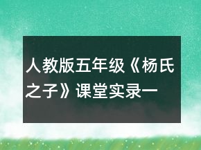 人教版五年級(jí)《楊氏之子》課堂實(shí)錄一等獎(jiǎng)