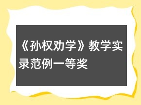《孫權(quán)勸學(xué)》教學(xué)實(shí)錄范例一等獎(jiǎng)