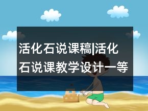 活化石說(shuō)課稿|活化石說(shuō)課教學(xué)設(shè)計(jì)一等獎(jiǎng)