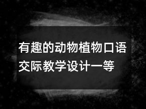 有趣的動物植物口語交際教學(xué)設(shè)計(jì)一等獎