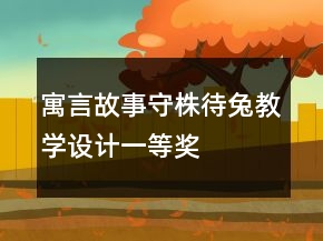 寓言故事：守株待兔教學(xué)設(shè)計一等獎