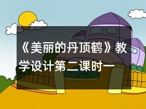 《美麗的丹頂鶴》教學(xué)設(shè)計（第二課時）一等獎