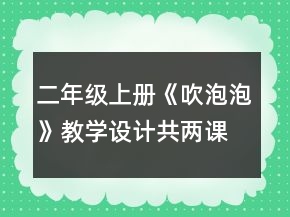 二年級(jí)上冊(cè)《吹泡泡》教學(xué)設(shè)計(jì)（共兩課時(shí)）一等獎(jiǎng)