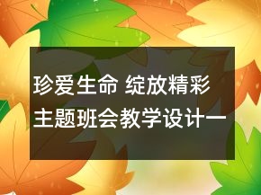 珍愛生命 綻放精彩主題班會(huì)教學(xué)設(shè)計(jì)一等獎(jiǎng)