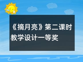 《摘月亮》第二課時教學(xué)設(shè)計一等獎