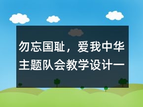 勿忘國(guó)恥，愛(ài)我中華主題隊(duì)會(huì)教學(xué)設(shè)計(jì)一等獎(jiǎng)