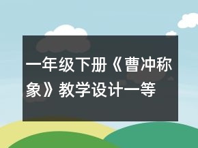 一年級(jí)下冊(cè)《曹沖稱象》教學(xué)設(shè)計(jì)一等獎(jiǎng)