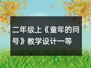 二年級(jí)上《童年的問(wèn)號(hào)》教學(xué)設(shè)計(jì)一等獎(jiǎng)