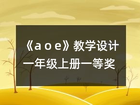 《a o e》教學設(shè)計（一年級上冊）一等獎