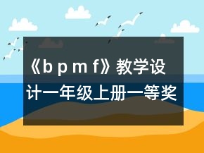 《b p m f》教學設計（一年級上冊）一等獎