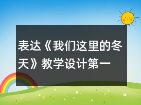 表達《我們這里的冬天》教學設(shè)計（第一冊）一等獎