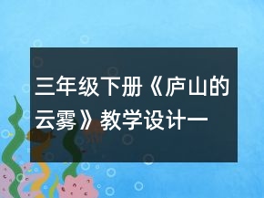 三年級下冊《廬山的云霧》教學(xué)設(shè)計一等獎
