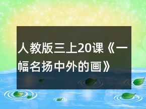 人教版三上20課《一幅名揚(yáng)中外的畫》教學(xué)設(shè)計(jì)一等獎(jiǎng)