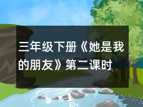 三年級(jí)下冊(cè)《她是我的朋友》第二課時(shí)教學(xué)設(shè)計(jì)一等獎(jiǎng)