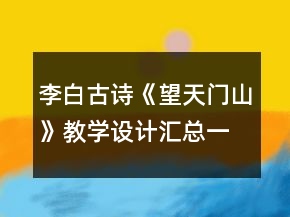 李白古詩《望天門山》教學(xué)設(shè)計(jì)匯總一等獎(jiǎng)