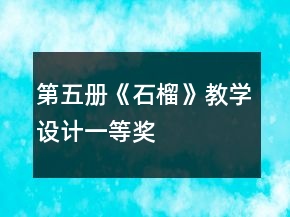 第五冊《石榴》教學(xué)設(shè)計一等獎