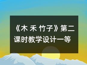《木 禾 竹子》第二課時(shí)教學(xué)設(shè)計(jì)一等獎(jiǎng)