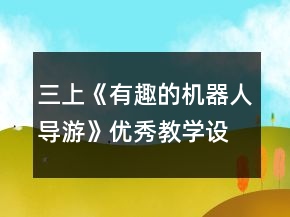 三上《有趣的機(jī)器人導(dǎo)游》優(yōu)秀教學(xué)設(shè)計(jì)一等獎(jiǎng)