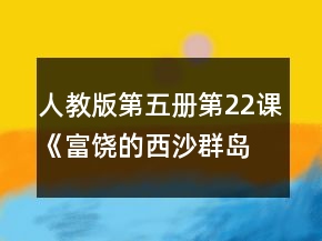 人教版第五冊第22課《富饒的西沙群島》教學(xué)設(shè)計一等獎