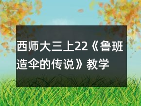 西師大三上22《魯班造傘的傳說》教學設計一等獎