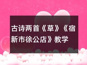 古詩兩首：《草》《宿新市徐公店》教學(xué)設(shè)計(jì)一等獎(jiǎng)