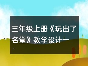 三年級上冊《玩出了名堂》教學(xué)設(shè)計一等獎