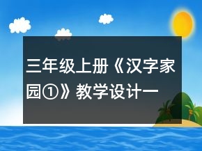 三年級上冊《漢字家園①》教學(xué)設(shè)計一等獎