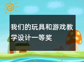 我們的玩具和游戲教學(xué)設(shè)計(jì)一等獎(jiǎng)
