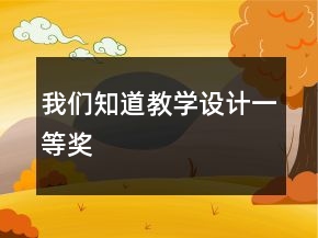 我們知道教學(xué)設(shè)計(jì)一等獎