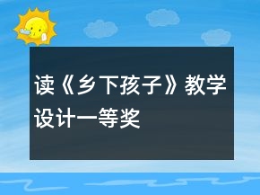 讀《鄉(xiāng)下孩子》教學(xué)設(shè)計一等獎
