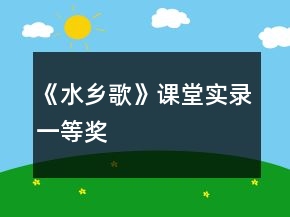 《水鄉(xiāng)歌》課堂實(shí)錄一等獎(jiǎng)