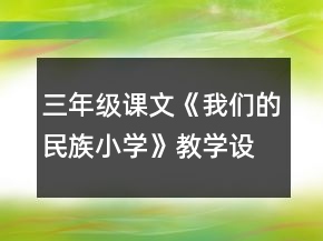 三年級(jí)課文《我們的民族小學(xué)》教學(xué)設(shè)計(jì)一等獎(jiǎng)