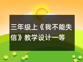 三年級(jí)上《我不能失信》教學(xué)設(shè)計(jì)一等獎(jiǎng)
