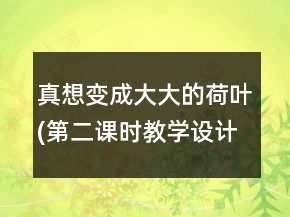 真想變成大大的荷葉(第二課時教學(xué)設(shè)計(jì))一等獎