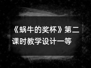 《蝸牛的獎(jiǎng)杯》第二課時(shí)教學(xué)設(shè)計(jì)一等獎(jiǎng)
