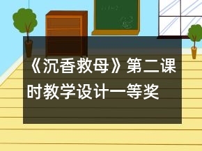 《沉香救母》第二課時教學(xué)設(shè)計一等獎