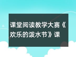 課堂閱讀教學(xué)大賽《歡樂的潑水節(jié)》課堂實(shí)錄一等獎