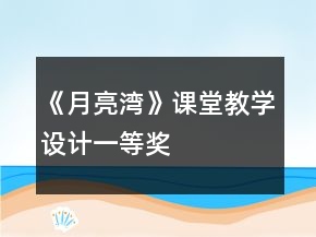 《月亮灣》課堂教學(xué)設(shè)計(jì)一等獎(jiǎng)