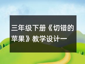三年級下冊《切錯的蘋果》教學(xué)設(shè)計一等獎
