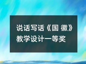 說話寫話《國(guó) 徽》教學(xué)設(shè)計(jì)一等獎(jiǎng)
