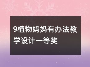 9、植物媽媽有辦法教學設(shè)計一等獎