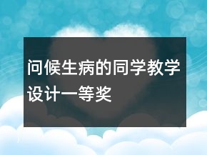 問候生病的同學(xué)教學(xué)設(shè)計一等獎